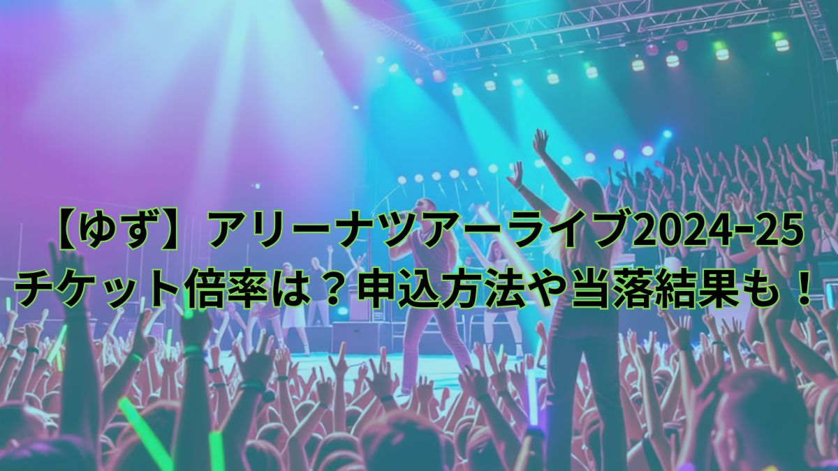 ゆず】アリーナツアーライブ2024ｰ25チケット倍率は？申込方法や当落結果も！ | ゆいパパがんこでごめんなさい